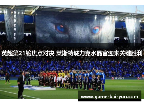 英超第21轮焦点对决 莱斯特城力克水晶宫迎来关键胜利