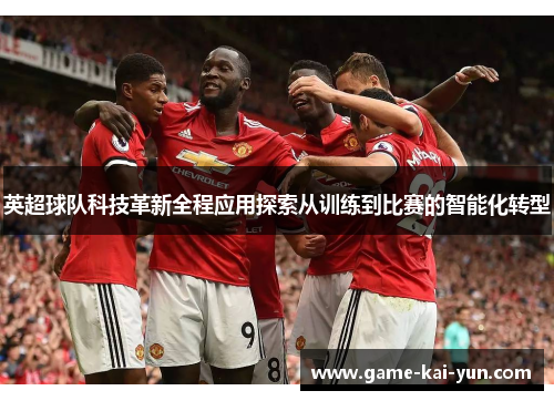 英超球队科技革新全程应用探索从训练到比赛的智能化转型