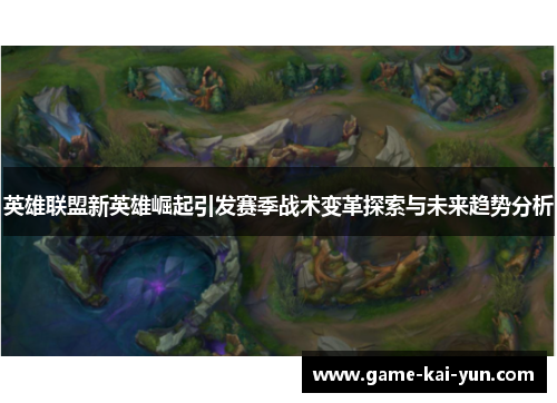 英雄联盟新英雄崛起引发赛季战术变革探索与未来趋势分析 英雄联盟新英雄崛起引发赛季战术变革探索与未来趋势分析