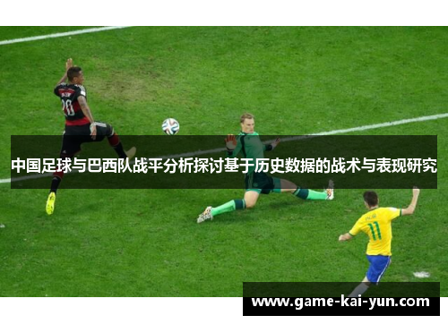 中国足球与巴西队战平分析探讨基于历史数据的战术与表现研究 中国足球与巴西队战平分析探讨基于历史数据的战术与表现研究