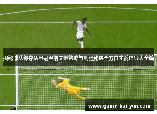 揭秘球队稳夺法甲冠军的关键策略与制胜秘诀全方位实战指导大全篇