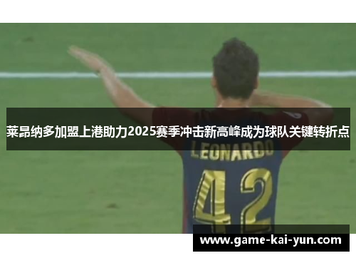 莱昂纳多加盟上港助力2025赛季冲击新高峰成为球队关键转折点