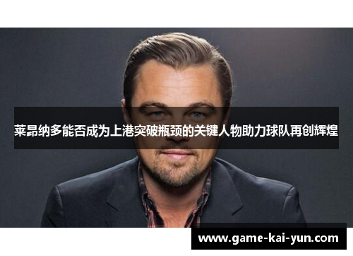 莱昂纳多能否成为上港突破瓶颈的关键人物助力球队再创辉煌