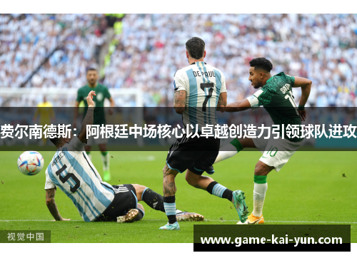 费尔南德斯：阿根廷中场核心以卓越创造力引领球队进攻