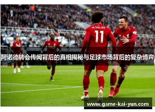 阿诺德转会传闻背后的真相揭秘与足球市场背后的复杂博弈 阿诺德转会传闻背后的真相揭秘与足球市场背后的复杂博弈