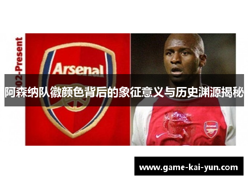 阿森纳队徽颜色背后的象征意义与历史渊源揭秘 阿森纳队徽颜色背后的象征意义与历史渊源揭秘