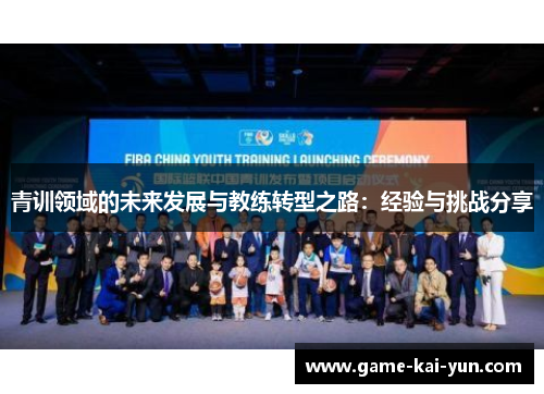 青训领域的未来发展与教练转型之路:经验与挑战分享 青训领域的未来发展与教练转型之路:经验与挑战分享