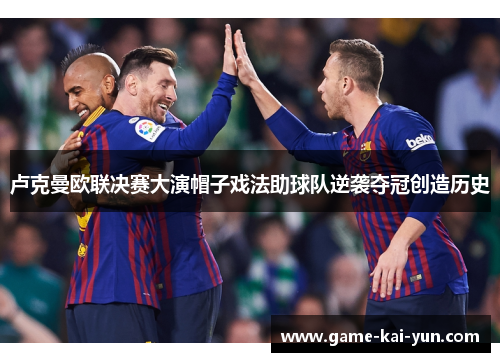 卢克曼欧联决赛大演帽子戏法助球队逆袭夺冠创造历史 卢克曼欧联决赛大演帽子戏法助球队逆袭夺冠创造历史