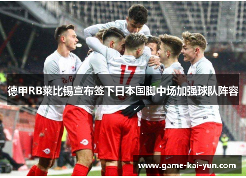 德甲RB莱比锡宣布签下日本国脚中场加强球队阵容 德甲RB莱比锡宣布签下日本国脚中场加强球队阵容