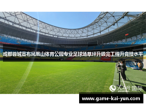 成都蓉城宣布凤凰山体育公园专业足球场草坪升级完工提升竞技水平 成都蓉城宣布凤凰山体育公园专业足球场草坪升级完工提升竞技水平