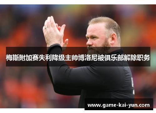 梅斯附加赛失利降级主帅博洛尼被俱乐部解除职务 梅斯附加赛失利降级主帅博洛尼被俱乐部解除职务