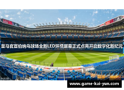 皇马官宣伯纳乌球场全新LED环绕屏幕正式点亮开启数字化新纪元