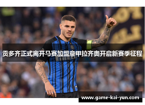贡多齐正式离开马赛加盟意甲拉齐奥开启新赛季征程