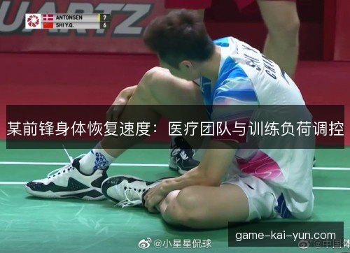 某前锋身体恢复速度：医疗团队与训练负荷调控