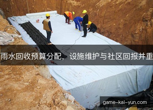 雨水回收预算分配，设施维护与社区回报并重