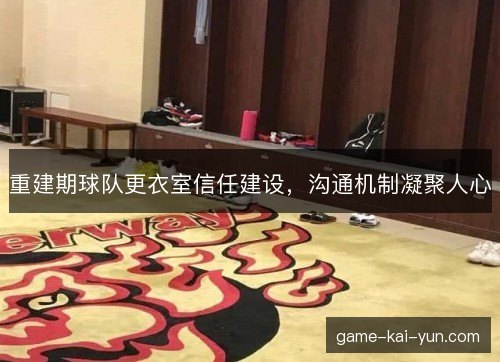 重建期球队更衣室信任建设，沟通机制凝聚人心